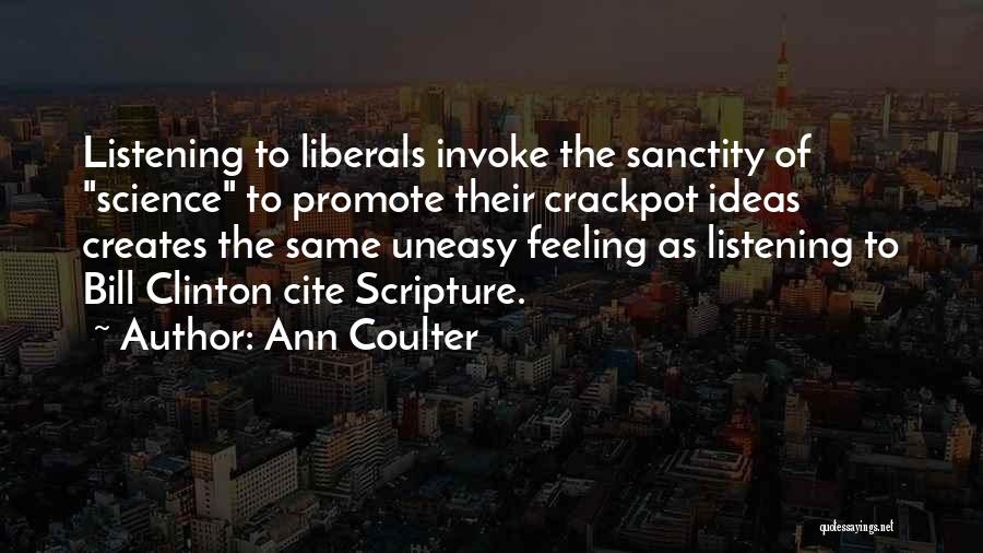 Ann Coulter Quotes: Listening To Liberals Invoke The Sanctity Of Science To Promote Their Crackpot Ideas Creates The Same Uneasy Feeling As Listening