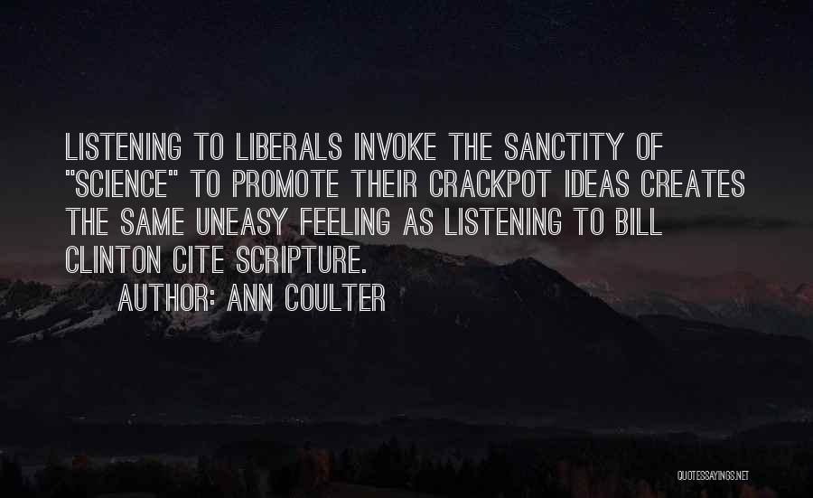 Ann Coulter Quotes: Listening To Liberals Invoke The Sanctity Of Science To Promote Their Crackpot Ideas Creates The Same Uneasy Feeling As Listening