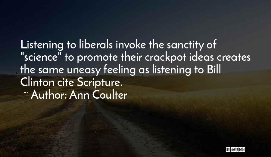 Ann Coulter Quotes: Listening To Liberals Invoke The Sanctity Of Science To Promote Their Crackpot Ideas Creates The Same Uneasy Feeling As Listening