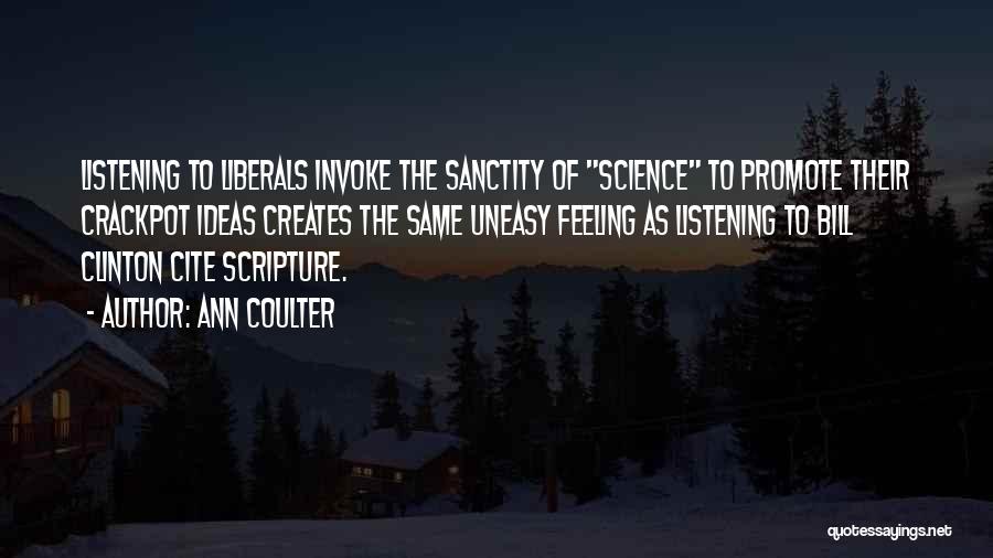 Ann Coulter Quotes: Listening To Liberals Invoke The Sanctity Of Science To Promote Their Crackpot Ideas Creates The Same Uneasy Feeling As Listening
