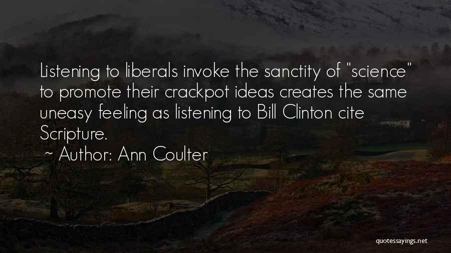 Ann Coulter Quotes: Listening To Liberals Invoke The Sanctity Of Science To Promote Their Crackpot Ideas Creates The Same Uneasy Feeling As Listening