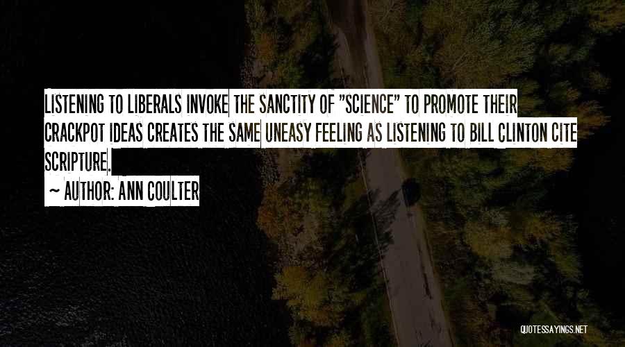 Ann Coulter Quotes: Listening To Liberals Invoke The Sanctity Of Science To Promote Their Crackpot Ideas Creates The Same Uneasy Feeling As Listening