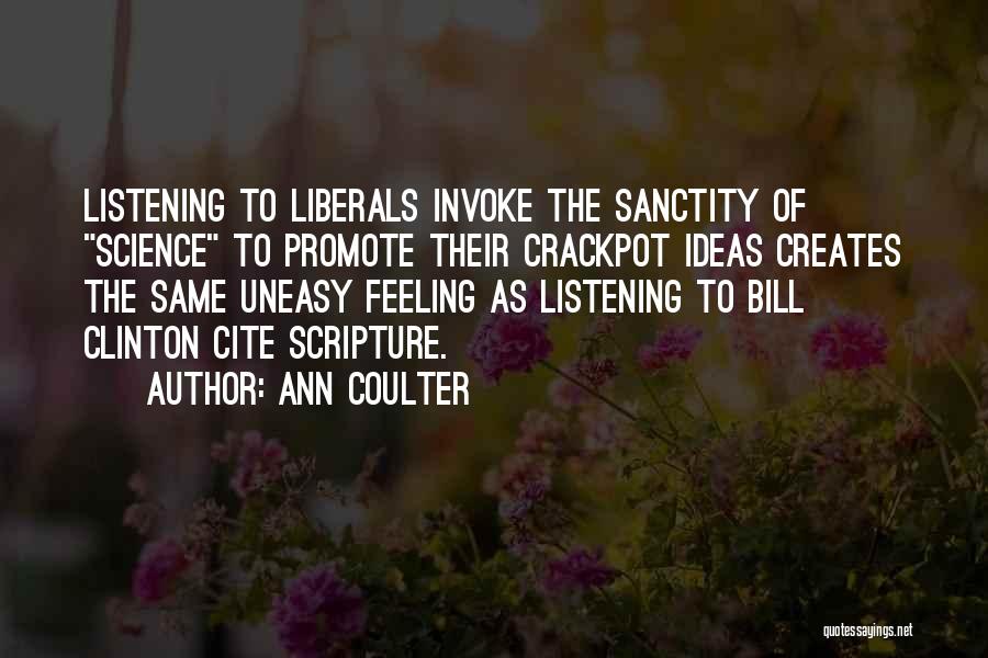 Ann Coulter Quotes: Listening To Liberals Invoke The Sanctity Of Science To Promote Their Crackpot Ideas Creates The Same Uneasy Feeling As Listening