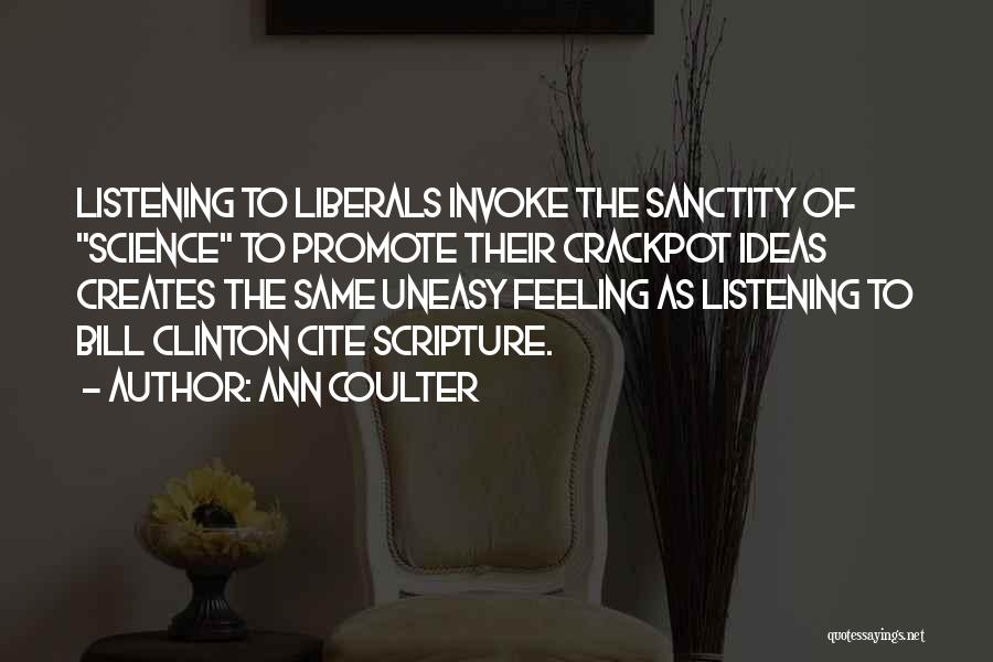 Ann Coulter Quotes: Listening To Liberals Invoke The Sanctity Of Science To Promote Their Crackpot Ideas Creates The Same Uneasy Feeling As Listening