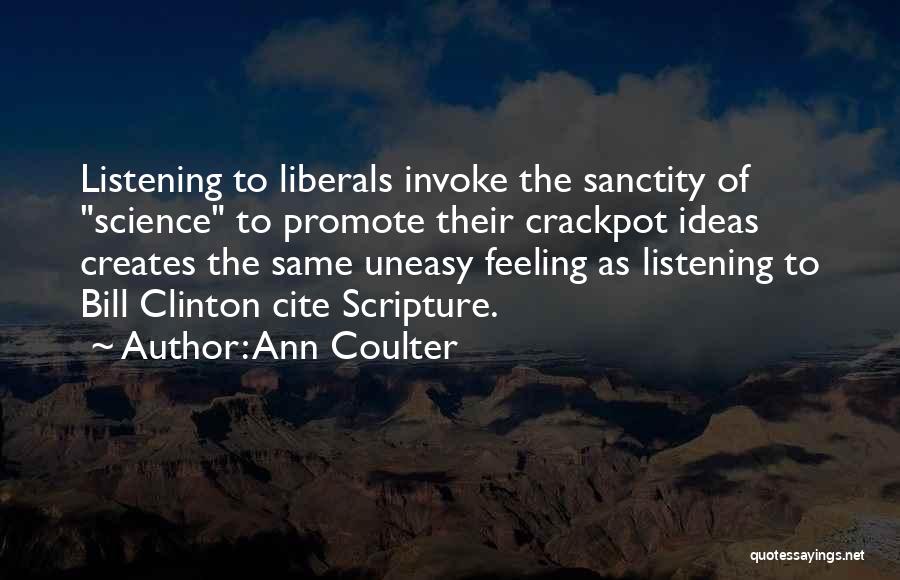 Ann Coulter Quotes: Listening To Liberals Invoke The Sanctity Of Science To Promote Their Crackpot Ideas Creates The Same Uneasy Feeling As Listening