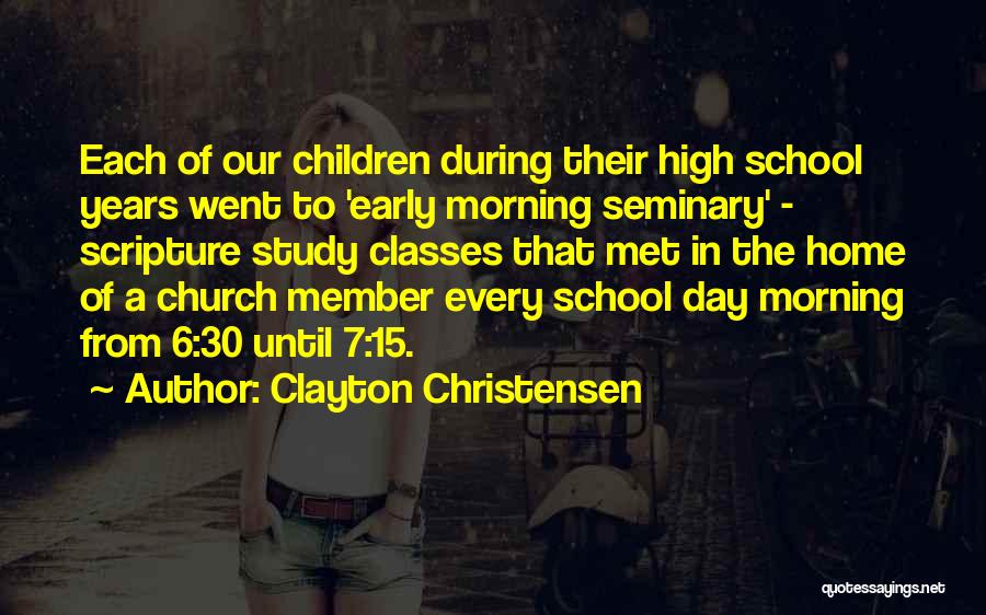 Clayton Christensen Quotes: Each Of Our Children During Their High School Years Went To 'early Morning Seminary' - Scripture Study Classes That Met