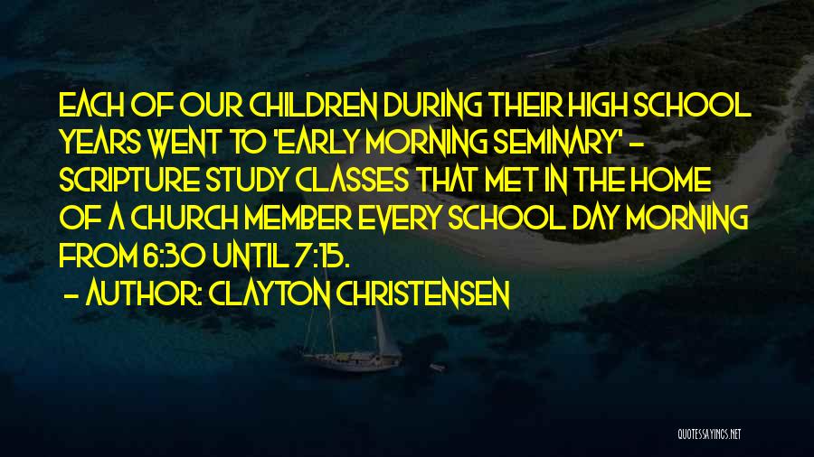 Clayton Christensen Quotes: Each Of Our Children During Their High School Years Went To 'early Morning Seminary' - Scripture Study Classes That Met