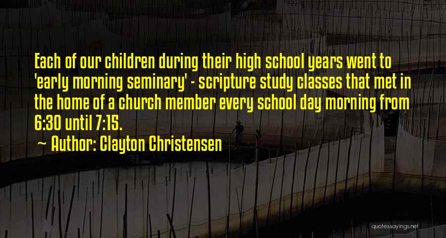 Clayton Christensen Quotes: Each Of Our Children During Their High School Years Went To 'early Morning Seminary' - Scripture Study Classes That Met