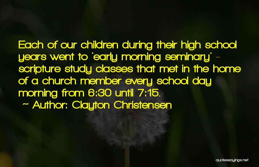 Clayton Christensen Quotes: Each Of Our Children During Their High School Years Went To 'early Morning Seminary' - Scripture Study Classes That Met