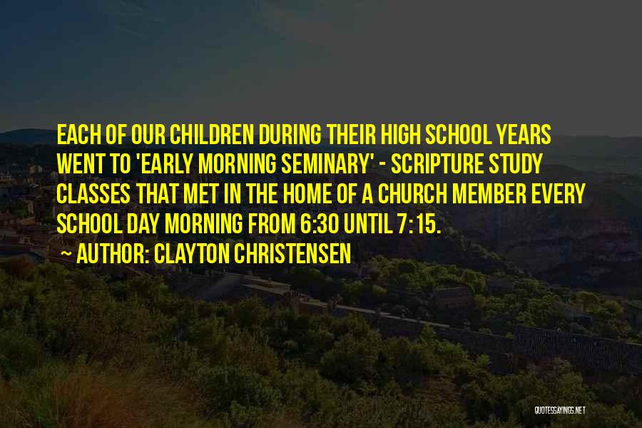 Clayton Christensen Quotes: Each Of Our Children During Their High School Years Went To 'early Morning Seminary' - Scripture Study Classes That Met