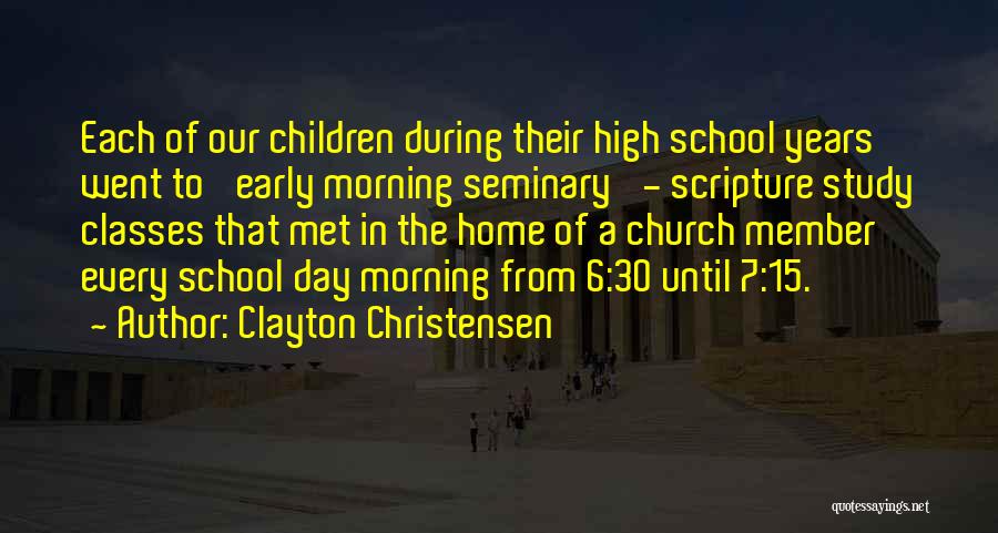 Clayton Christensen Quotes: Each Of Our Children During Their High School Years Went To 'early Morning Seminary' - Scripture Study Classes That Met