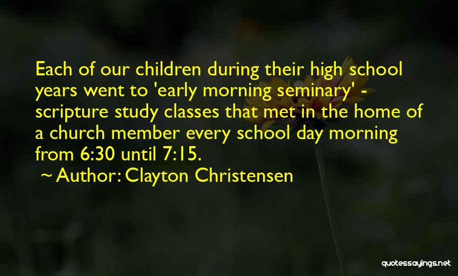 Clayton Christensen Quotes: Each Of Our Children During Their High School Years Went To 'early Morning Seminary' - Scripture Study Classes That Met