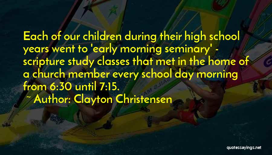 Clayton Christensen Quotes: Each Of Our Children During Their High School Years Went To 'early Morning Seminary' - Scripture Study Classes That Met