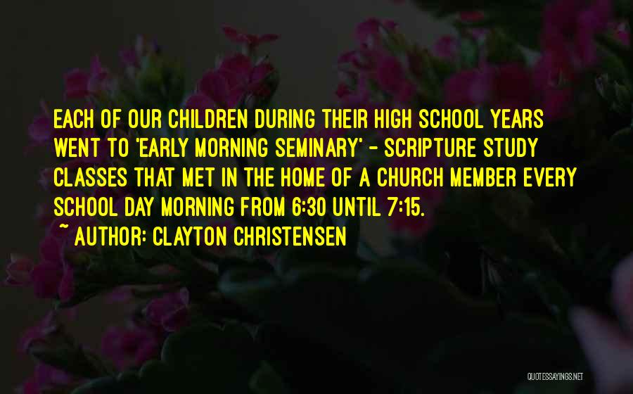 Clayton Christensen Quotes: Each Of Our Children During Their High School Years Went To 'early Morning Seminary' - Scripture Study Classes That Met