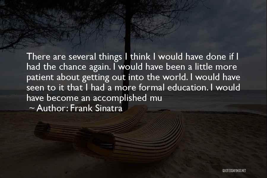 Frank Sinatra Quotes: There Are Several Things I Think I Would Have Done If I Had The Chance Again. I Would Have Been