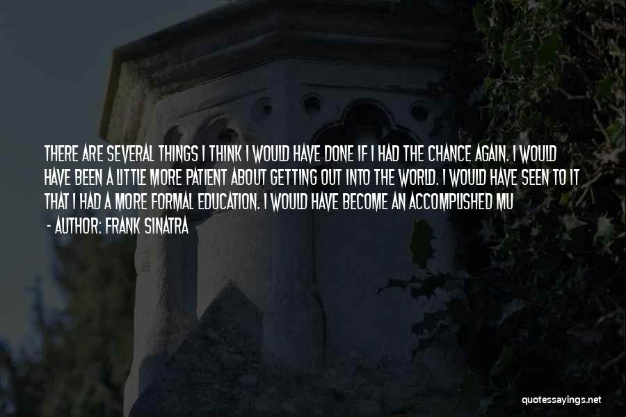 Frank Sinatra Quotes: There Are Several Things I Think I Would Have Done If I Had The Chance Again. I Would Have Been