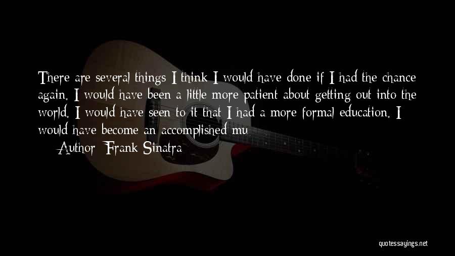 Frank Sinatra Quotes: There Are Several Things I Think I Would Have Done If I Had The Chance Again. I Would Have Been