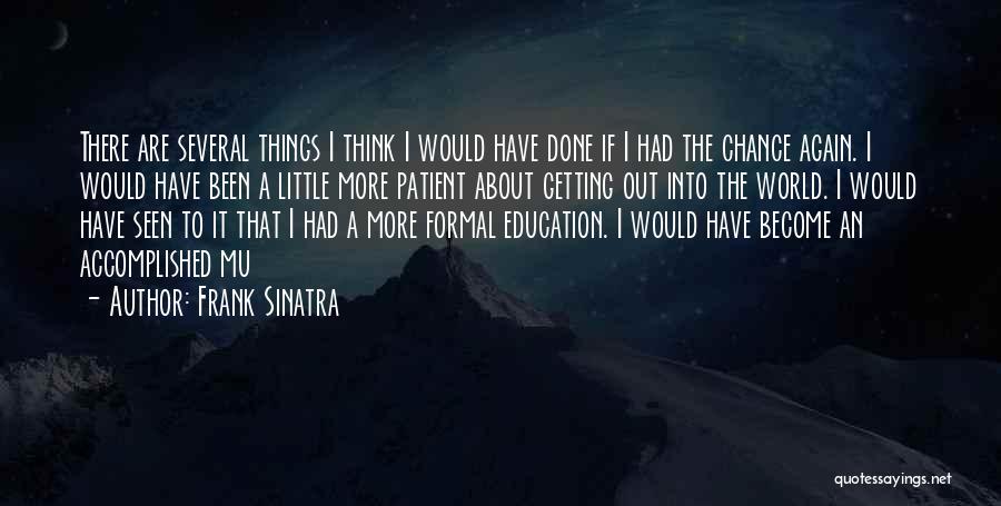 Frank Sinatra Quotes: There Are Several Things I Think I Would Have Done If I Had The Chance Again. I Would Have Been