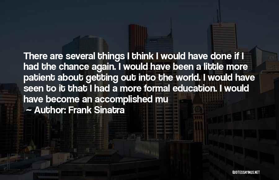 Frank Sinatra Quotes: There Are Several Things I Think I Would Have Done If I Had The Chance Again. I Would Have Been