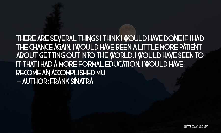 Frank Sinatra Quotes: There Are Several Things I Think I Would Have Done If I Had The Chance Again. I Would Have Been