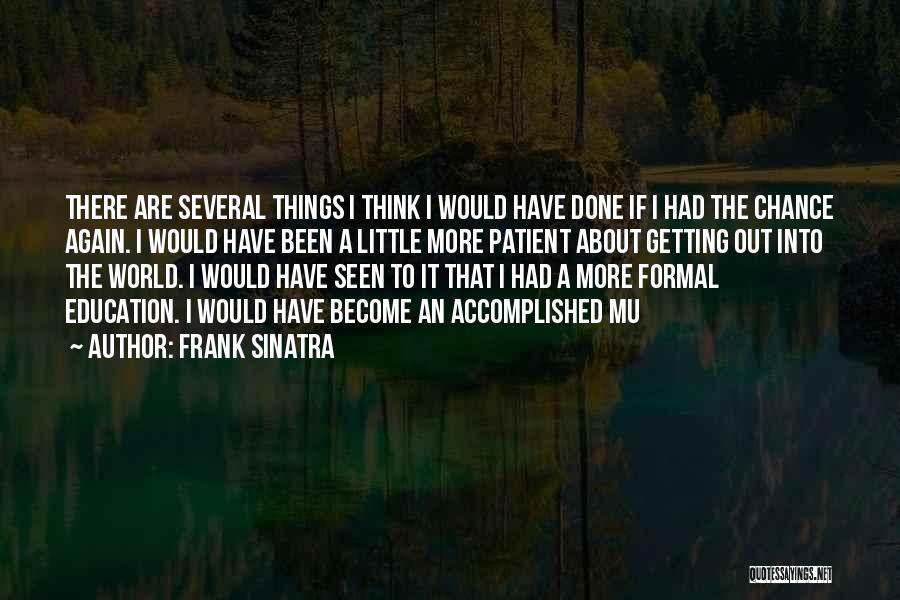 Frank Sinatra Quotes: There Are Several Things I Think I Would Have Done If I Had The Chance Again. I Would Have Been