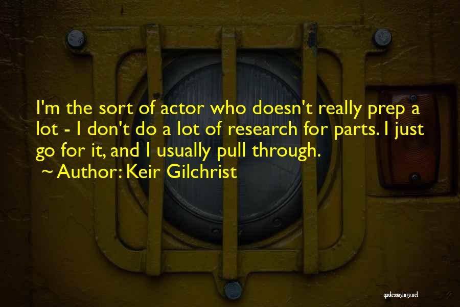 Keir Gilchrist Quotes: I'm The Sort Of Actor Who Doesn't Really Prep A Lot - I Don't Do A Lot Of Research For
