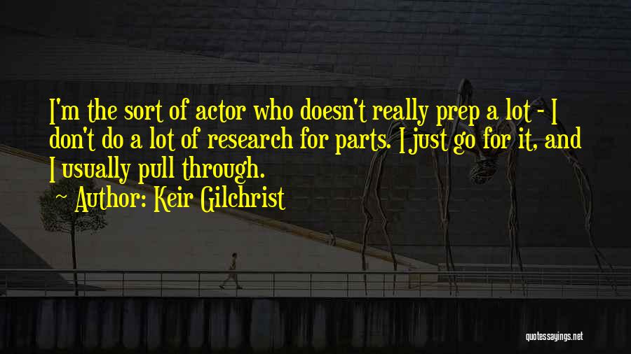 Keir Gilchrist Quotes: I'm The Sort Of Actor Who Doesn't Really Prep A Lot - I Don't Do A Lot Of Research For