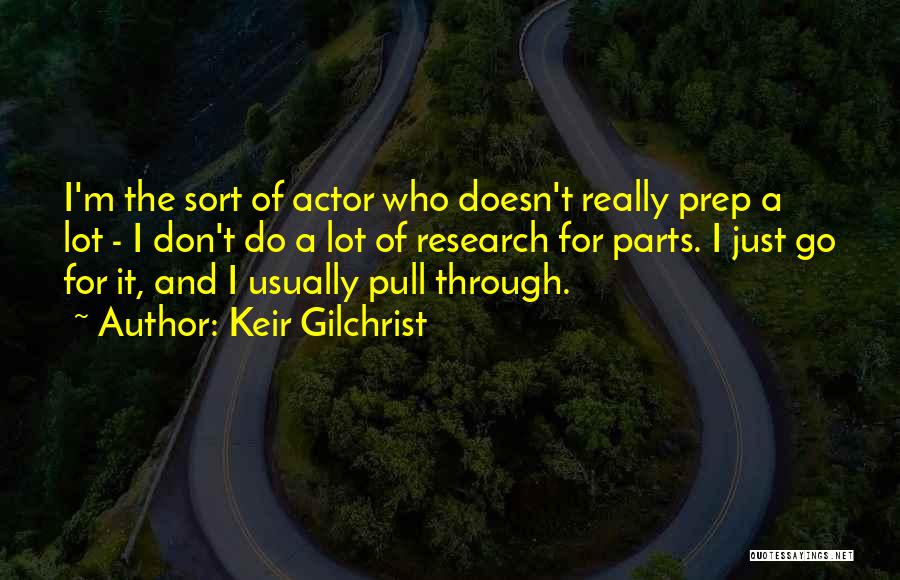 Keir Gilchrist Quotes: I'm The Sort Of Actor Who Doesn't Really Prep A Lot - I Don't Do A Lot Of Research For