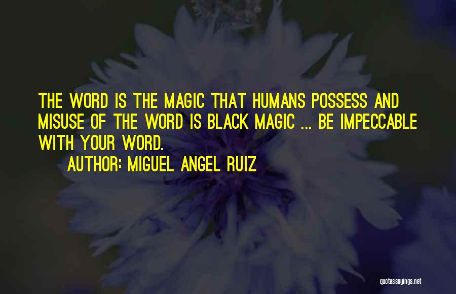Miguel Angel Ruiz Quotes: The Word Is The Magic That Humans Possess And Misuse Of The Word Is Black Magic ... Be Impeccable With