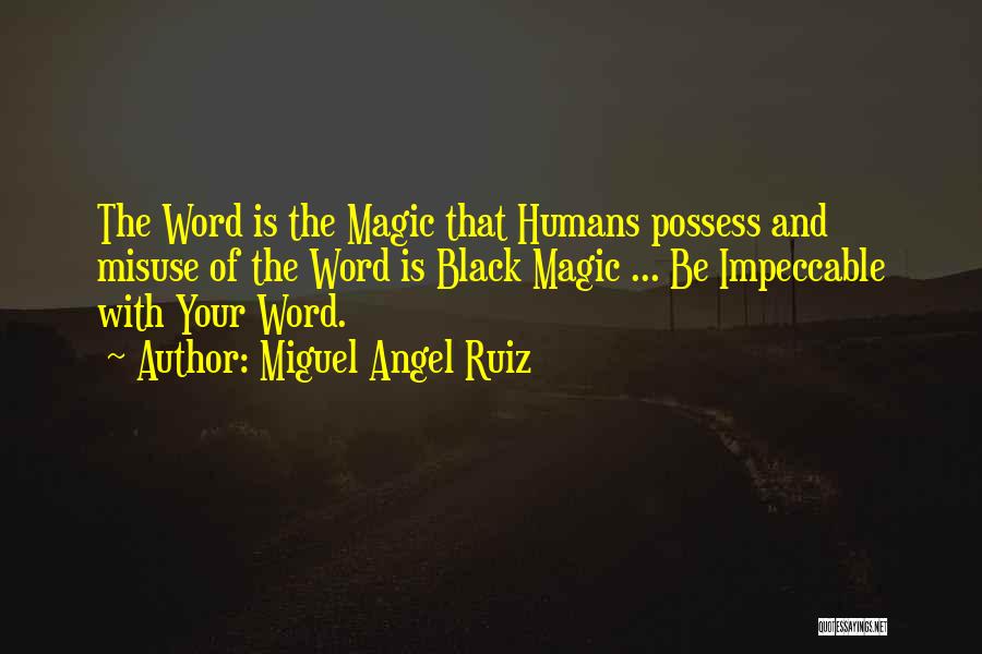 Miguel Angel Ruiz Quotes: The Word Is The Magic That Humans Possess And Misuse Of The Word Is Black Magic ... Be Impeccable With