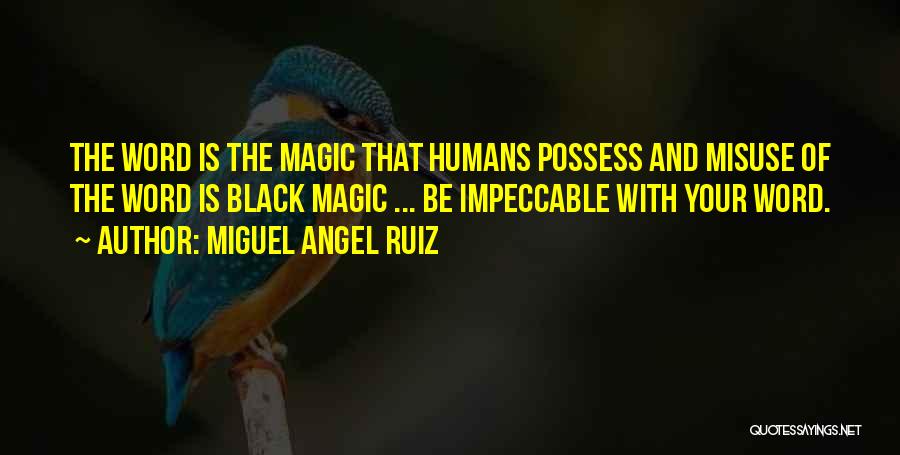 Miguel Angel Ruiz Quotes: The Word Is The Magic That Humans Possess And Misuse Of The Word Is Black Magic ... Be Impeccable With