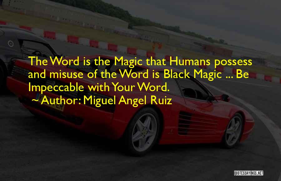 Miguel Angel Ruiz Quotes: The Word Is The Magic That Humans Possess And Misuse Of The Word Is Black Magic ... Be Impeccable With