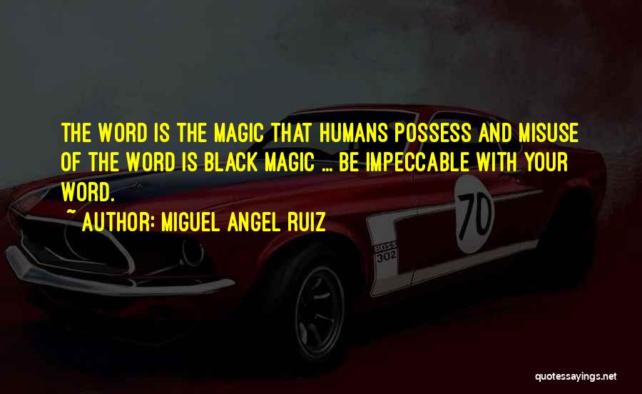 Miguel Angel Ruiz Quotes: The Word Is The Magic That Humans Possess And Misuse Of The Word Is Black Magic ... Be Impeccable With
