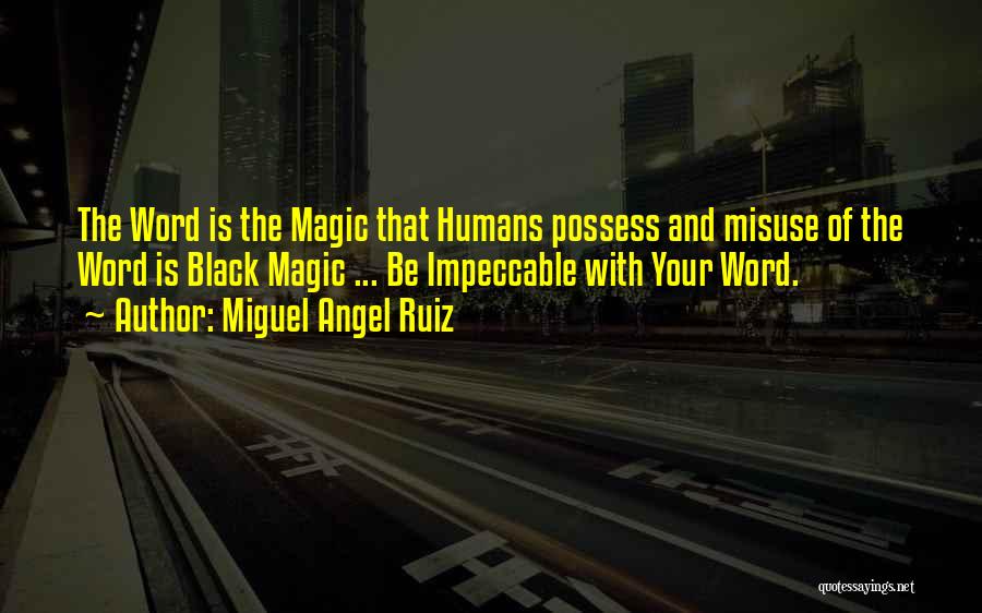 Miguel Angel Ruiz Quotes: The Word Is The Magic That Humans Possess And Misuse Of The Word Is Black Magic ... Be Impeccable With