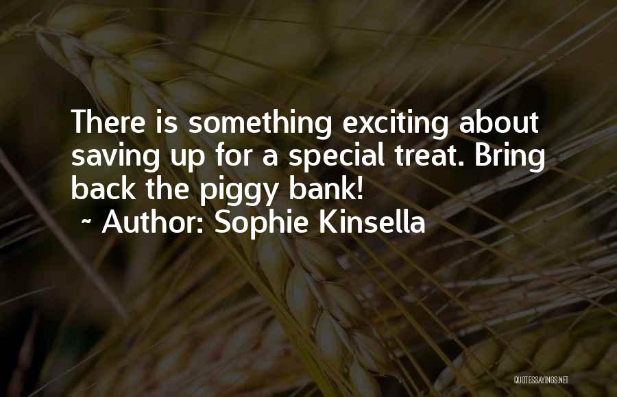 Sophie Kinsella Quotes: There Is Something Exciting About Saving Up For A Special Treat. Bring Back The Piggy Bank!