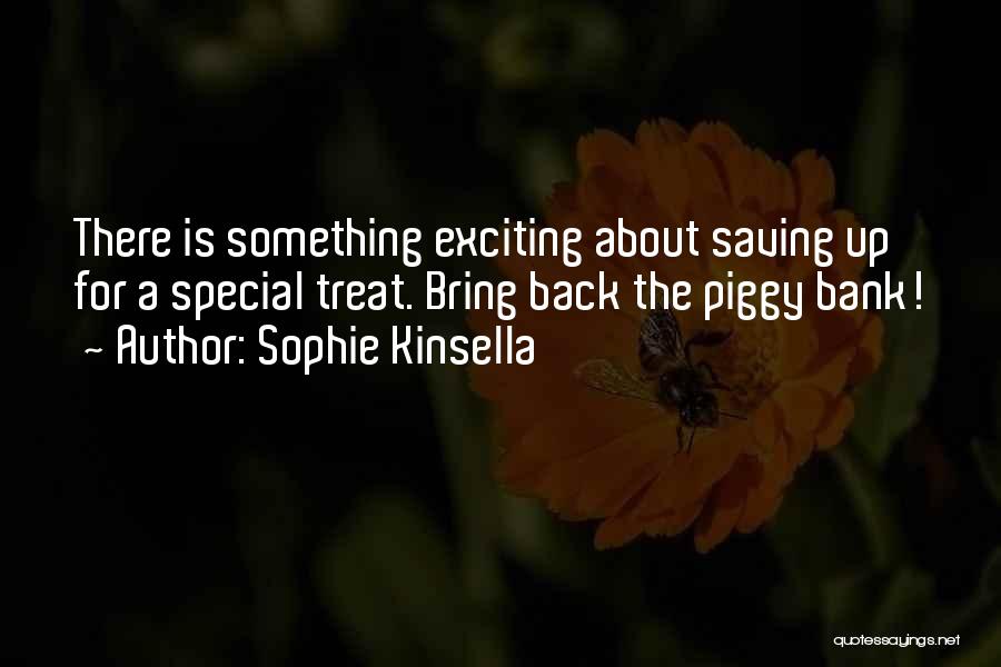 Sophie Kinsella Quotes: There Is Something Exciting About Saving Up For A Special Treat. Bring Back The Piggy Bank!