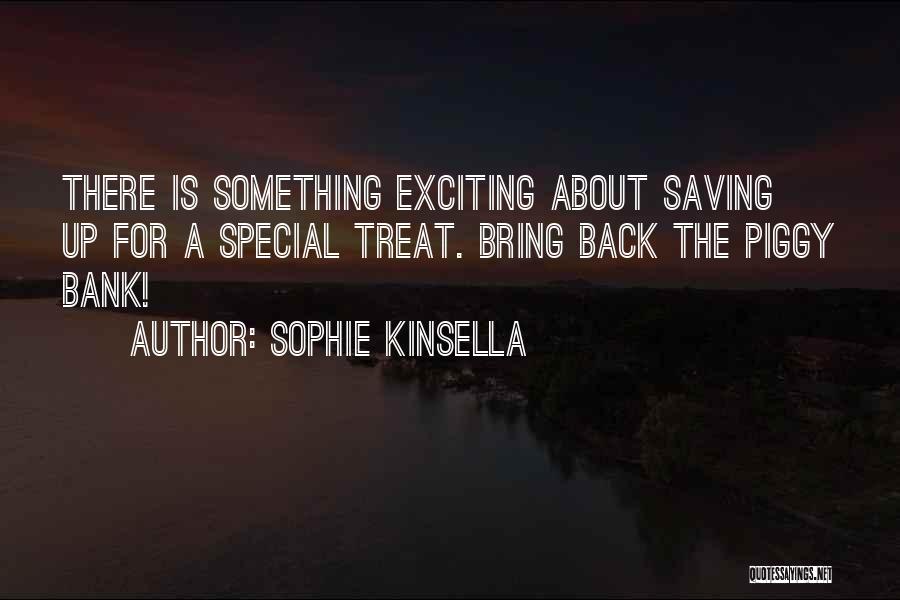 Sophie Kinsella Quotes: There Is Something Exciting About Saving Up For A Special Treat. Bring Back The Piggy Bank!