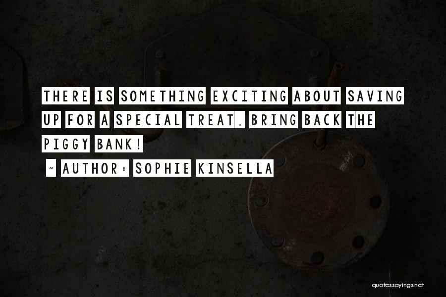 Sophie Kinsella Quotes: There Is Something Exciting About Saving Up For A Special Treat. Bring Back The Piggy Bank!