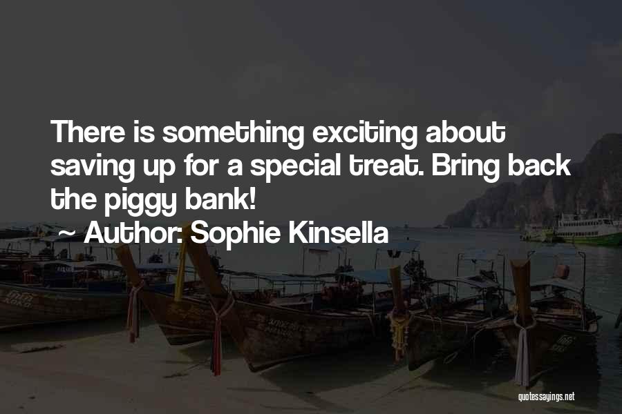 Sophie Kinsella Quotes: There Is Something Exciting About Saving Up For A Special Treat. Bring Back The Piggy Bank!