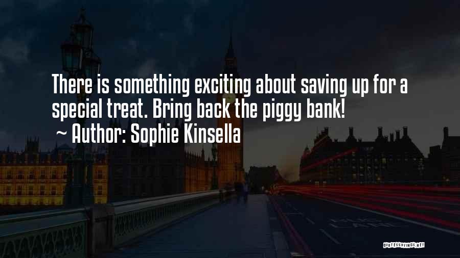 Sophie Kinsella Quotes: There Is Something Exciting About Saving Up For A Special Treat. Bring Back The Piggy Bank!