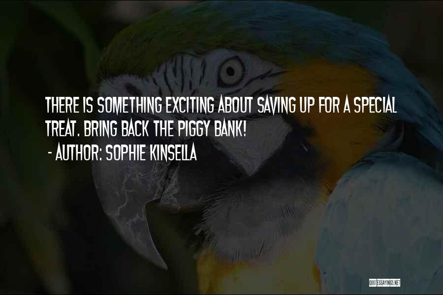 Sophie Kinsella Quotes: There Is Something Exciting About Saving Up For A Special Treat. Bring Back The Piggy Bank!