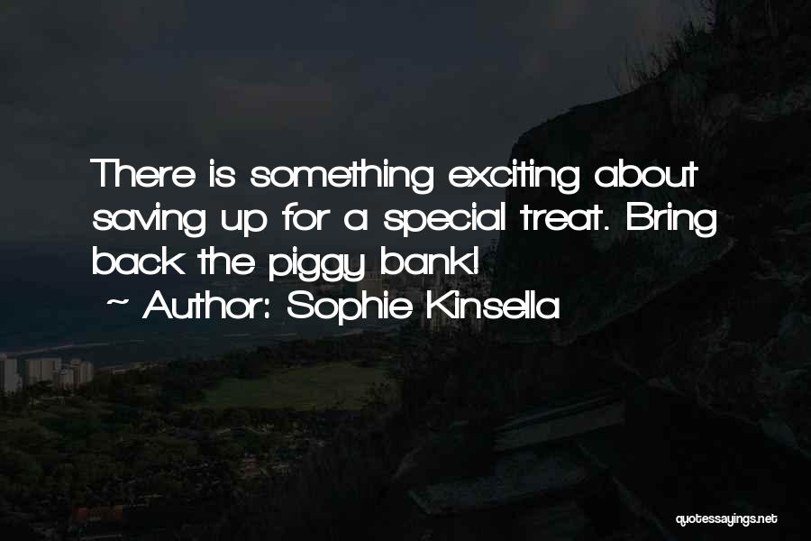 Sophie Kinsella Quotes: There Is Something Exciting About Saving Up For A Special Treat. Bring Back The Piggy Bank!