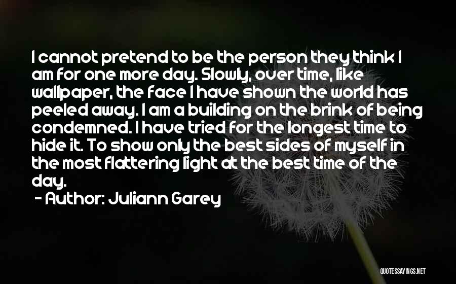 Juliann Garey Quotes: I Cannot Pretend To Be The Person They Think I Am For One More Day. Slowly, Over Time, Like Wallpaper,