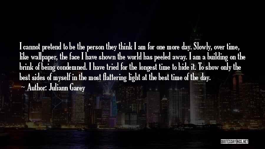 Juliann Garey Quotes: I Cannot Pretend To Be The Person They Think I Am For One More Day. Slowly, Over Time, Like Wallpaper,