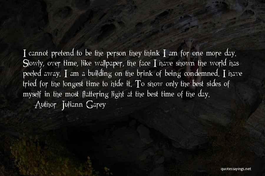 Juliann Garey Quotes: I Cannot Pretend To Be The Person They Think I Am For One More Day. Slowly, Over Time, Like Wallpaper,