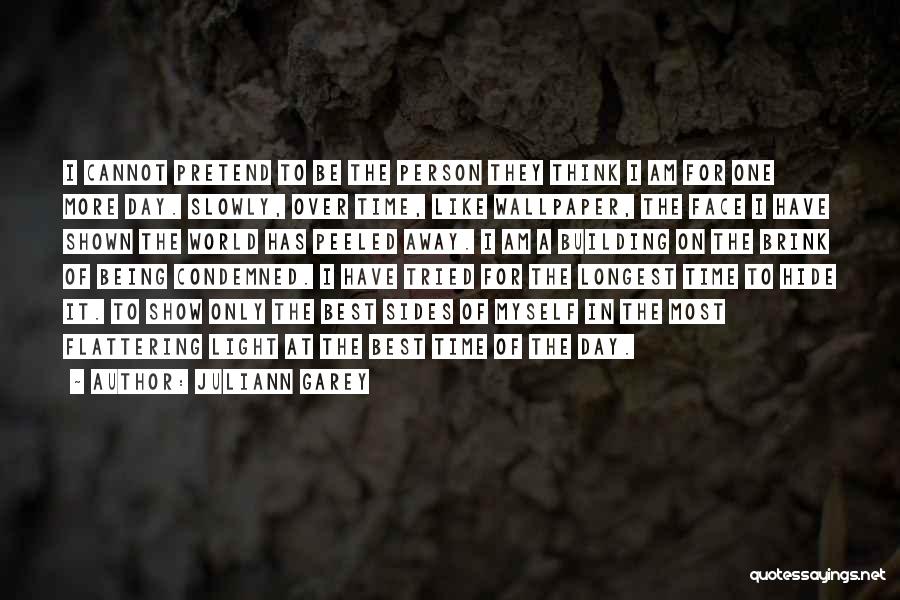 Juliann Garey Quotes: I Cannot Pretend To Be The Person They Think I Am For One More Day. Slowly, Over Time, Like Wallpaper,