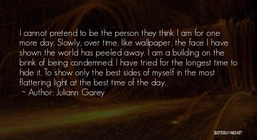 Juliann Garey Quotes: I Cannot Pretend To Be The Person They Think I Am For One More Day. Slowly, Over Time, Like Wallpaper,