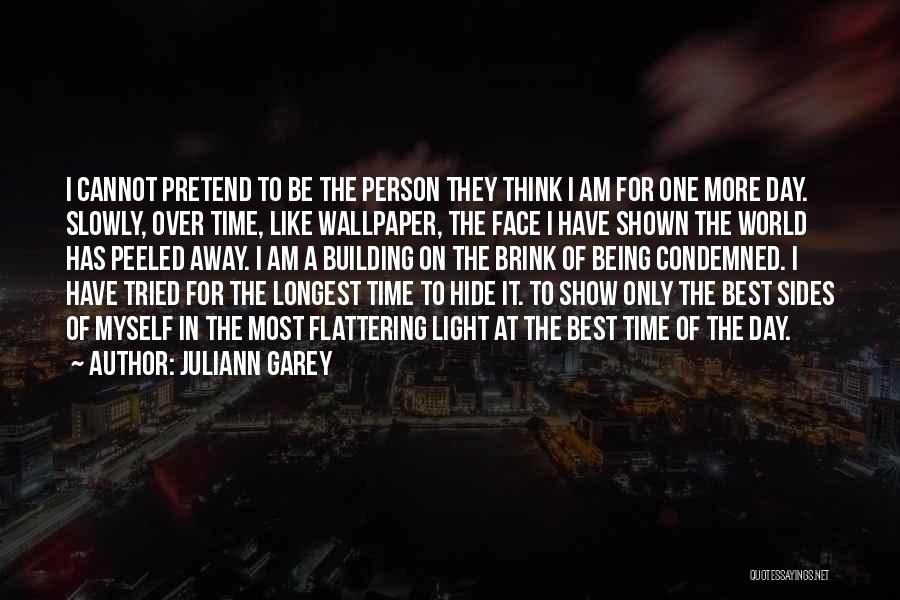 Juliann Garey Quotes: I Cannot Pretend To Be The Person They Think I Am For One More Day. Slowly, Over Time, Like Wallpaper,
