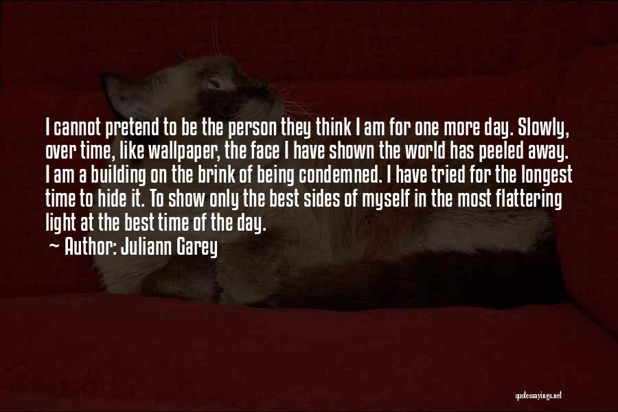 Juliann Garey Quotes: I Cannot Pretend To Be The Person They Think I Am For One More Day. Slowly, Over Time, Like Wallpaper,