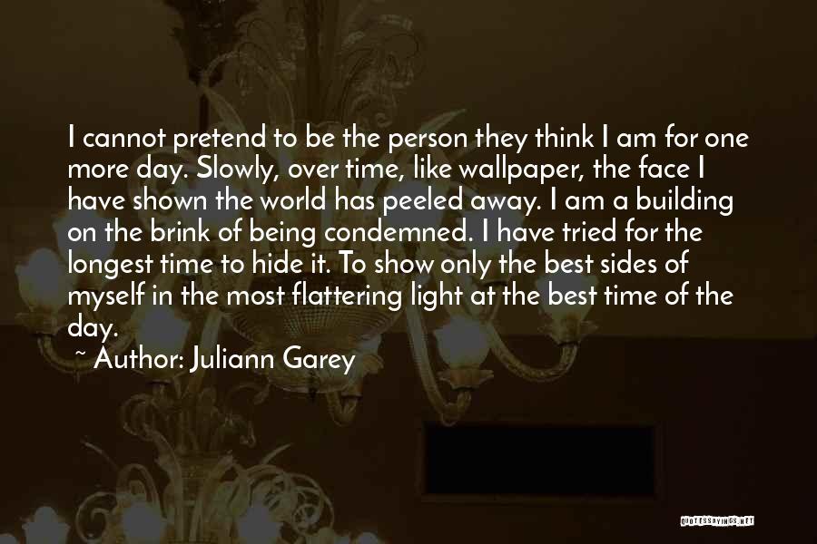 Juliann Garey Quotes: I Cannot Pretend To Be The Person They Think I Am For One More Day. Slowly, Over Time, Like Wallpaper,